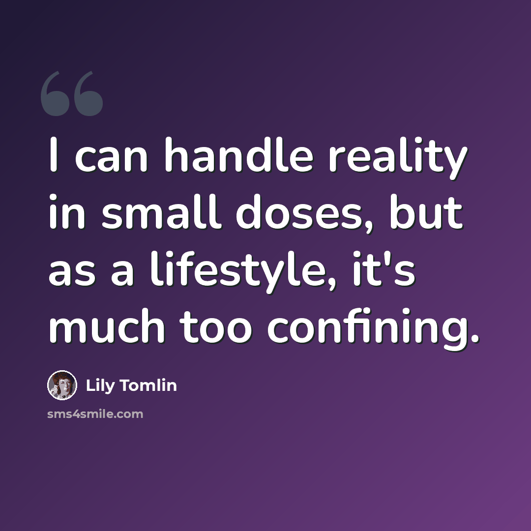 “I can handle reality in small doses, but as a lifestyle, it's much too confining.” quote by Lily Tomlin