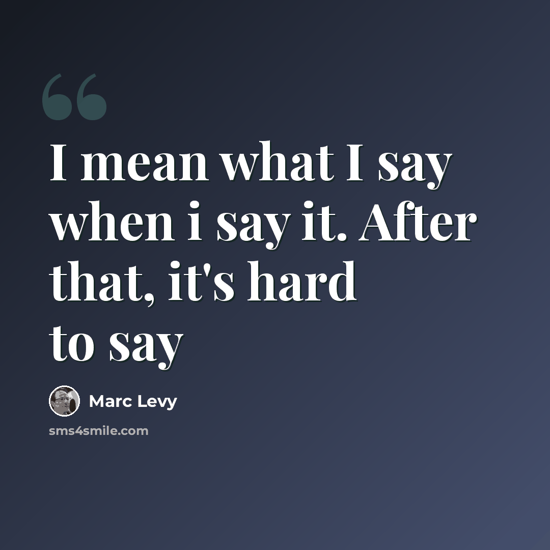 “I mean what I say when i say it. After that, it's hard to say” quote by Marc Levy