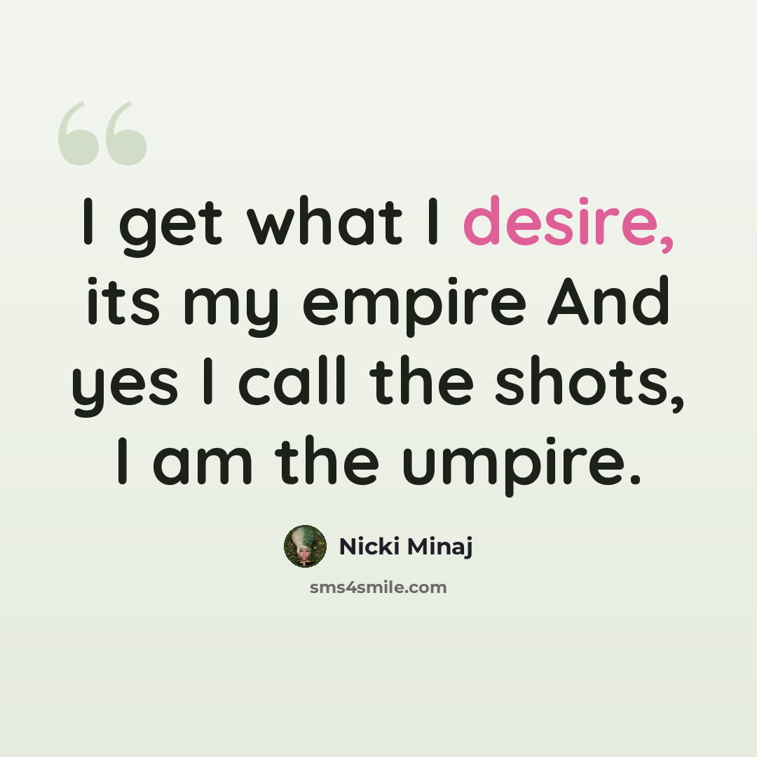 “I get what I desire, its my empire And yes I call the shots, I am the umpire.” quote by Nicki Minaj