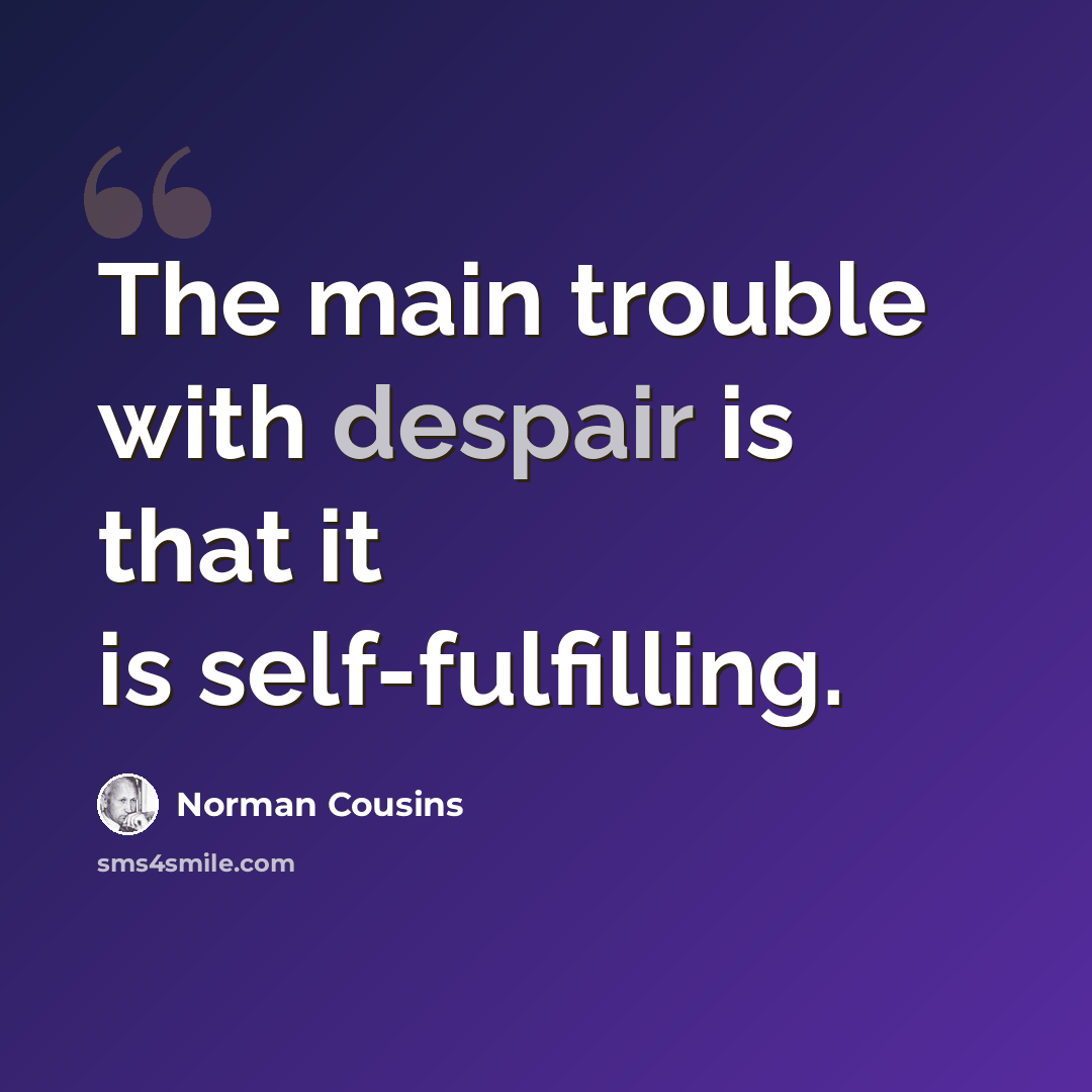 “The main trouble with despair is that it is self-fulfilling.” quote by Norman Cousins