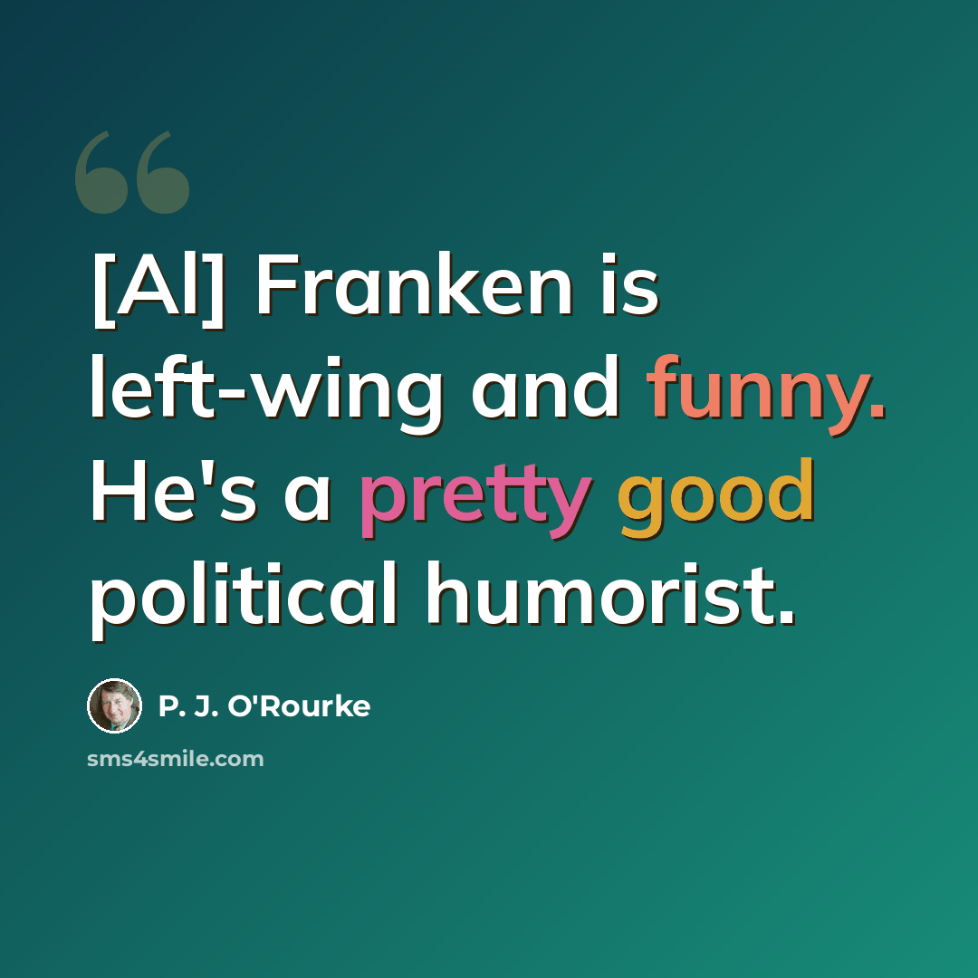 “[Al] Franken is left-wing and funny. He's a pretty good political humorist.” quote by P. J. O'Rourke