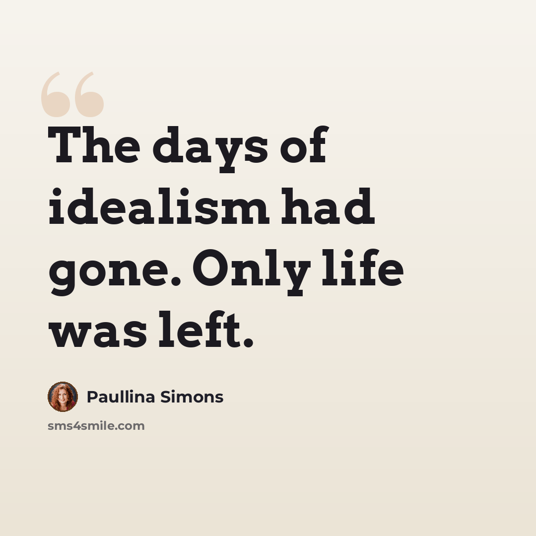 “The days of idealism had gone. Only life was left.” quote by Paullina Simons
