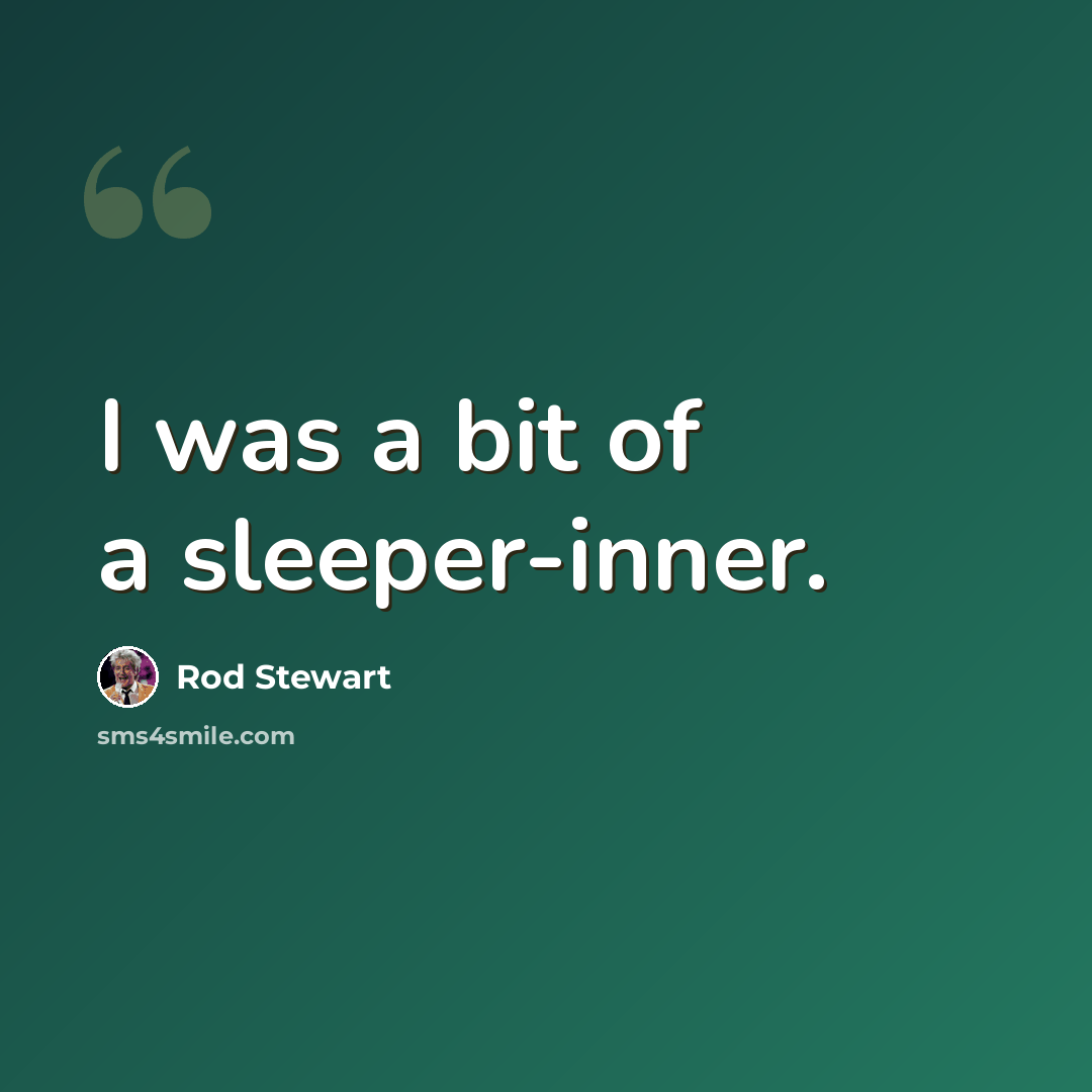 “I was a bit of a sleeper-inner.” quote by Rod Stewart