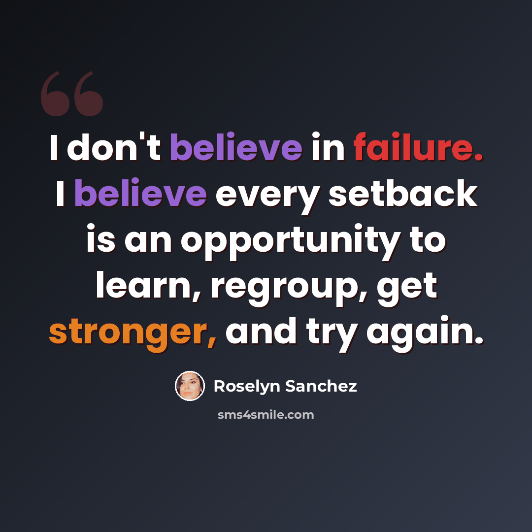 “I don't believe in failure. I believe every setback is an opportunity to learn, regroup, get stronger, and try again.” quote by Roselyn Sanchez