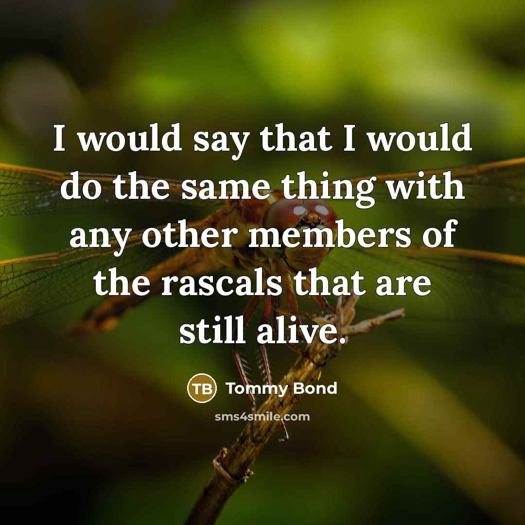 “I would say that I would do the same thing with any other members of the rascals that are still alive.” quote by Tommy Bond