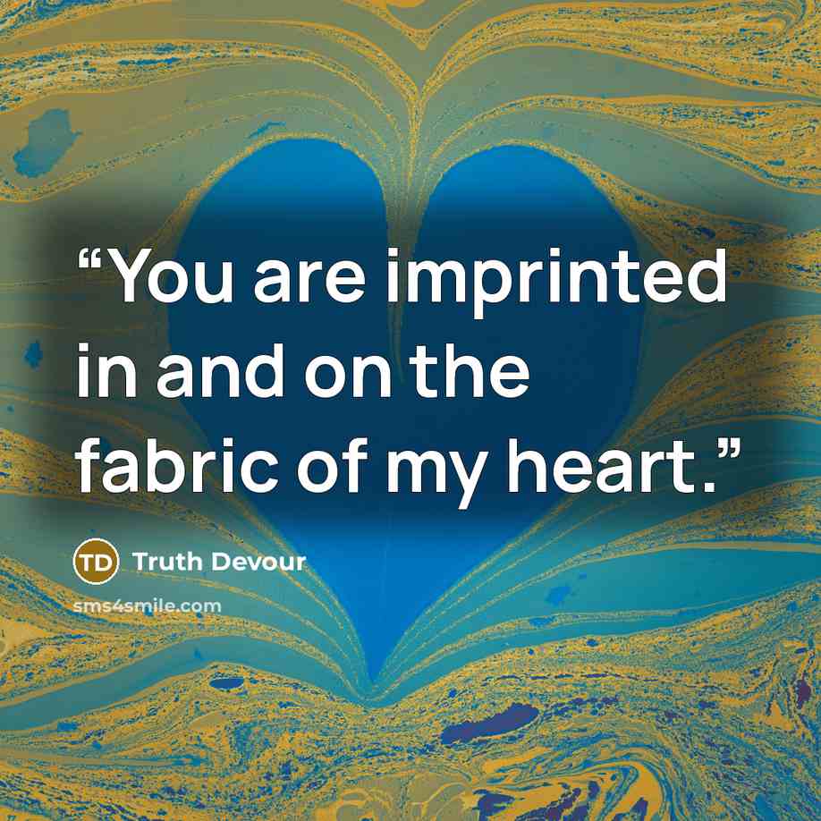 “You are imprinted in and on the fabric of my heart.” quote by Truth Devour