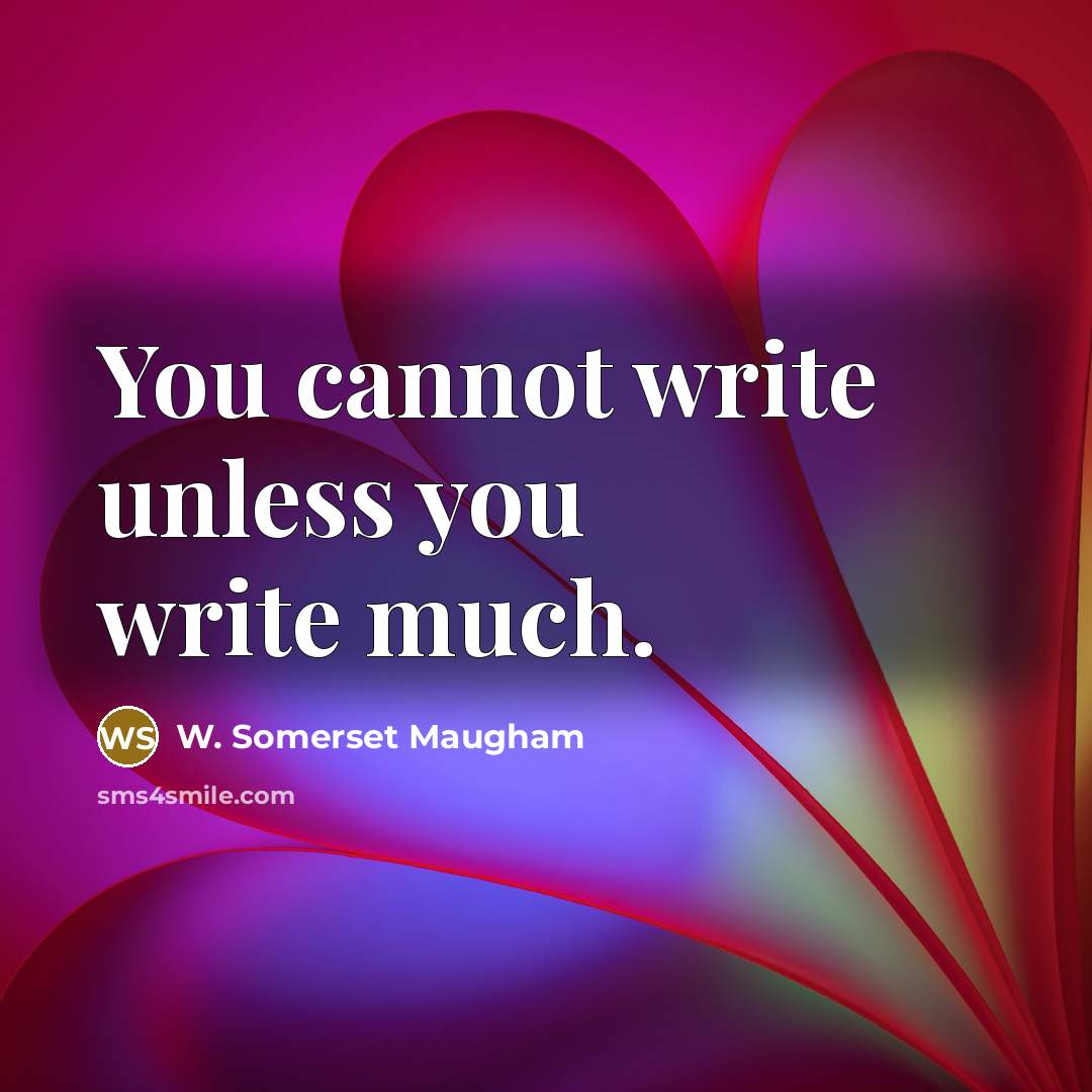 “You cannot write unless you write much.” quote by W. Somerset Maugham
