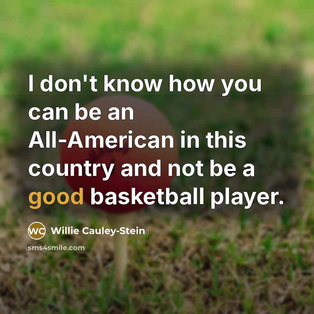“I don't know how you can be an All-American in this country and not be a good basketball player.” quote by Willie Cauley-Stein