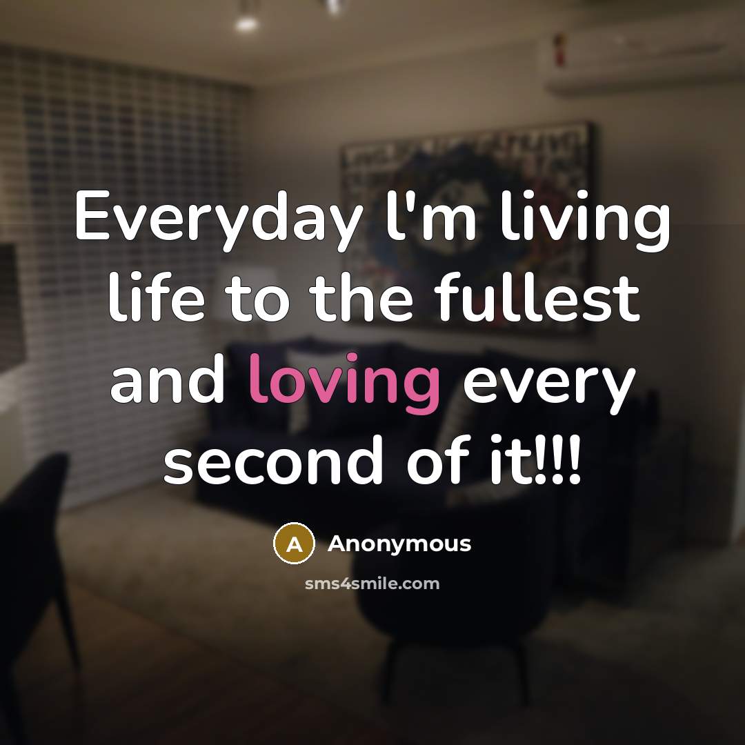 “Everyday l'm living life to the fullest and loving every second of it!!!” quote by Anonymous