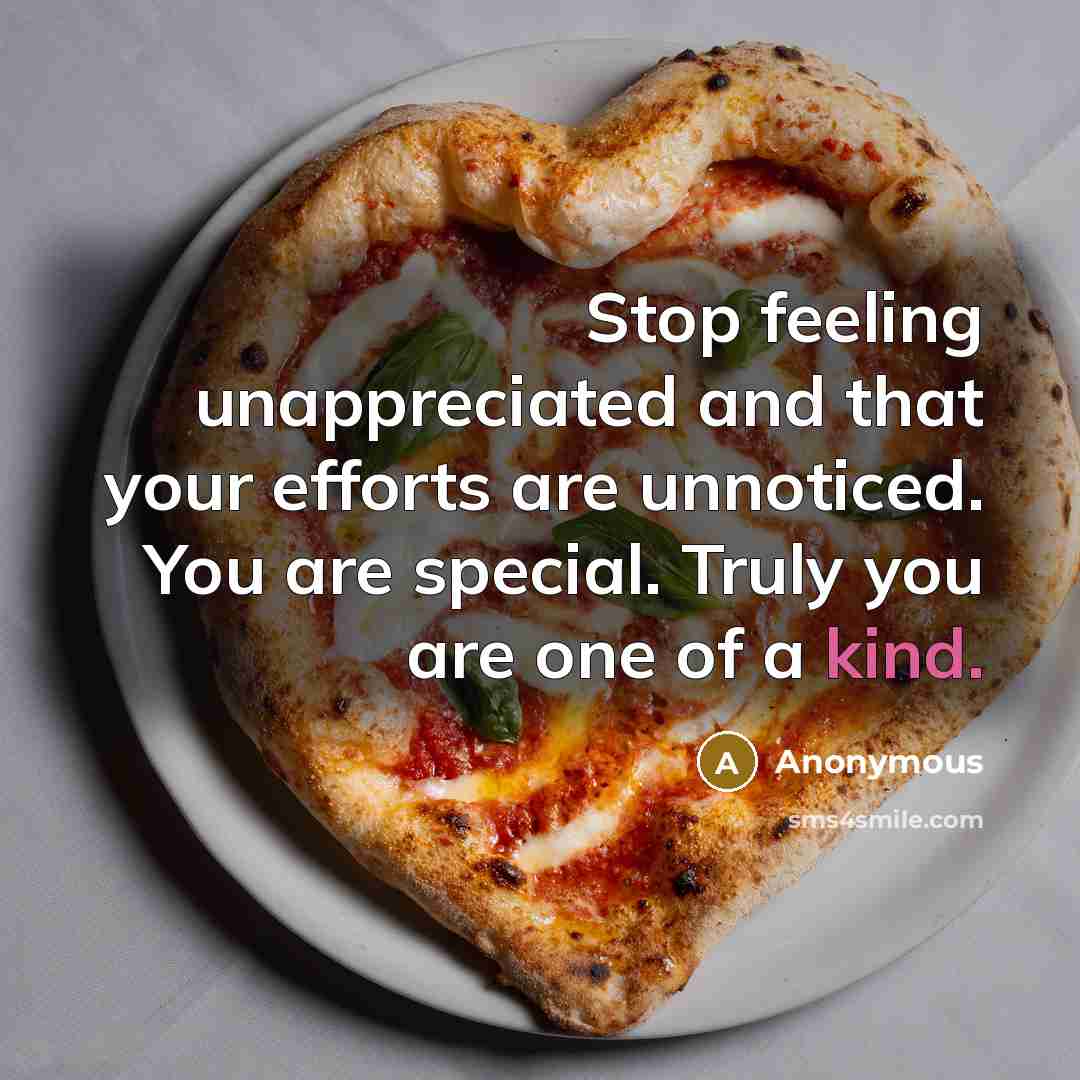 “Stop feeling unappreciated and that your efforts are unnoticed. You are special. Truly you are one of a kind.” quote by Anonymous