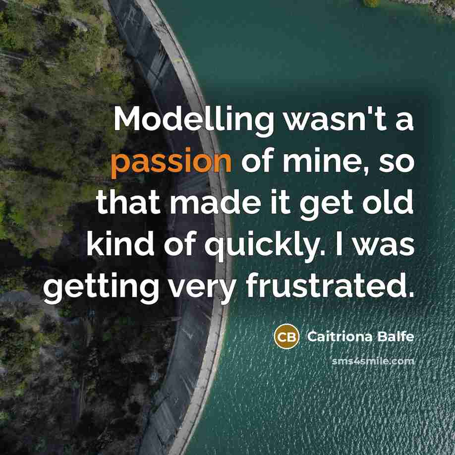 “Modelling wasn't a passion of mine, so that made it get old kind of quickly. I was getting very frustrated.” quote by Caitriona Balfe