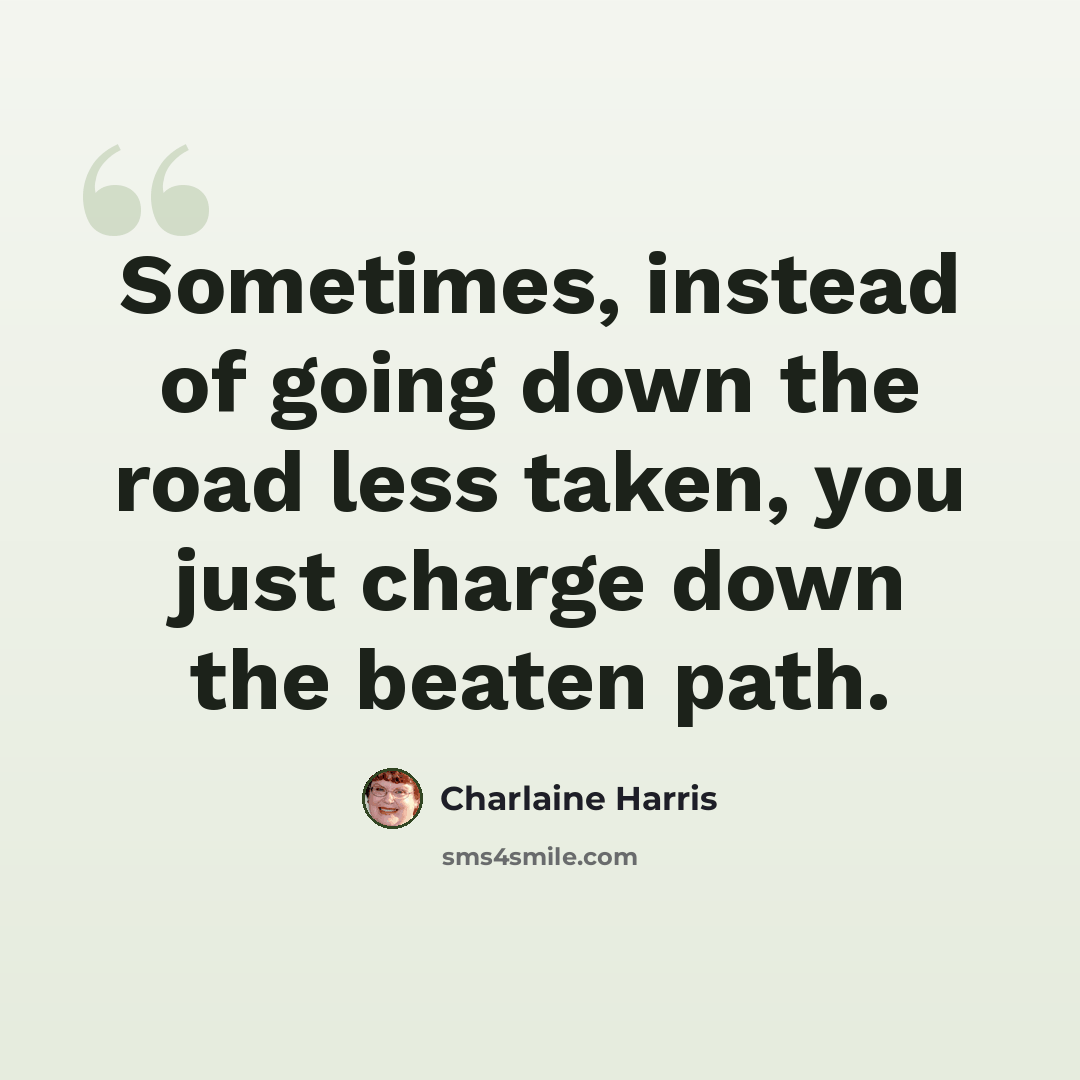 “Sometimes, instead of going down the road less taken, you just charge down the beaten path.” quote by Charlaine Harris