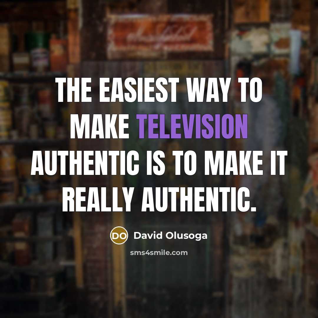 “The easiest way to make television authentic is to make it really authentic.” quote by David Olusoga