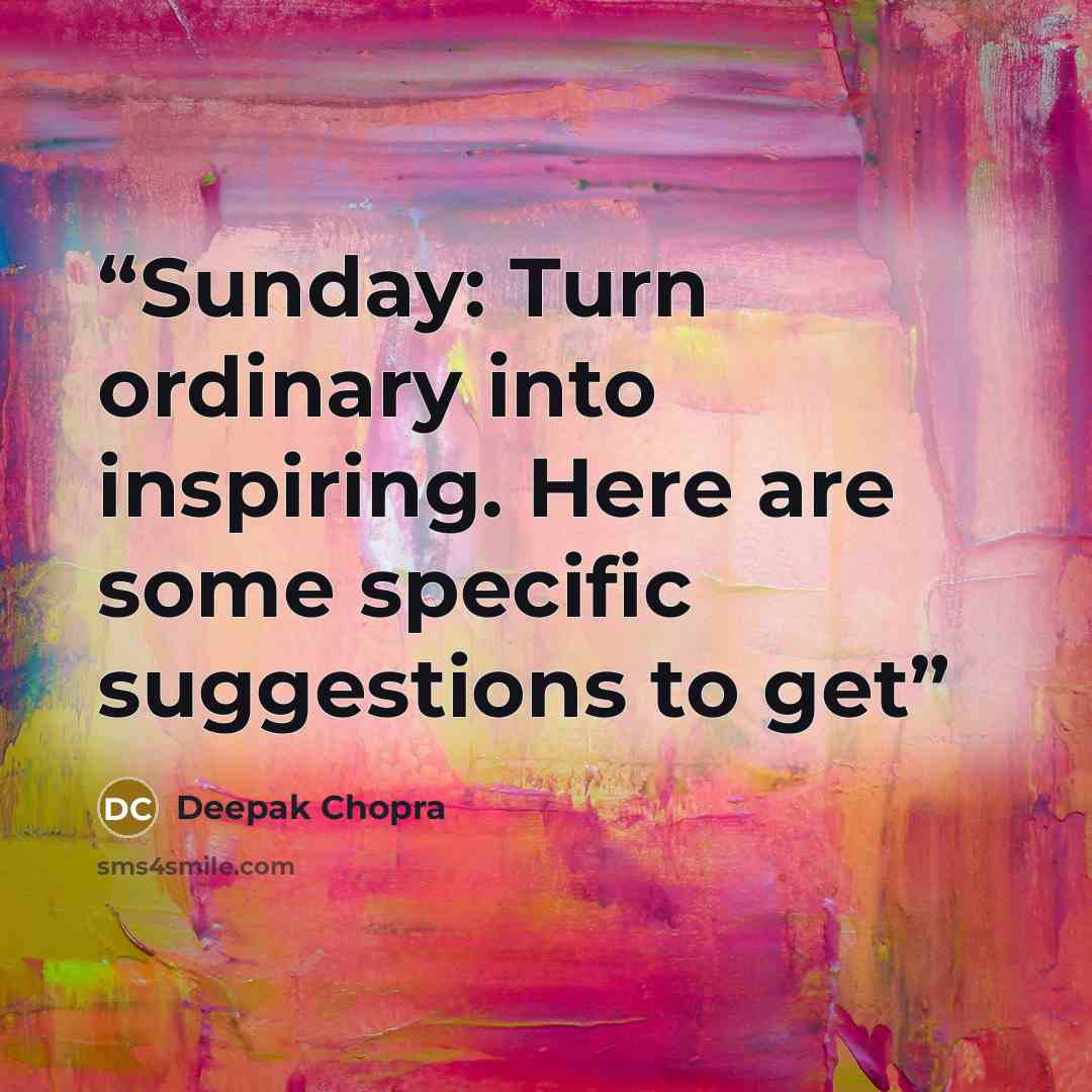 “Sunday: Turn ordinary into inspiring. Here are some specific suggestions to get” quote by Deepak Chopra