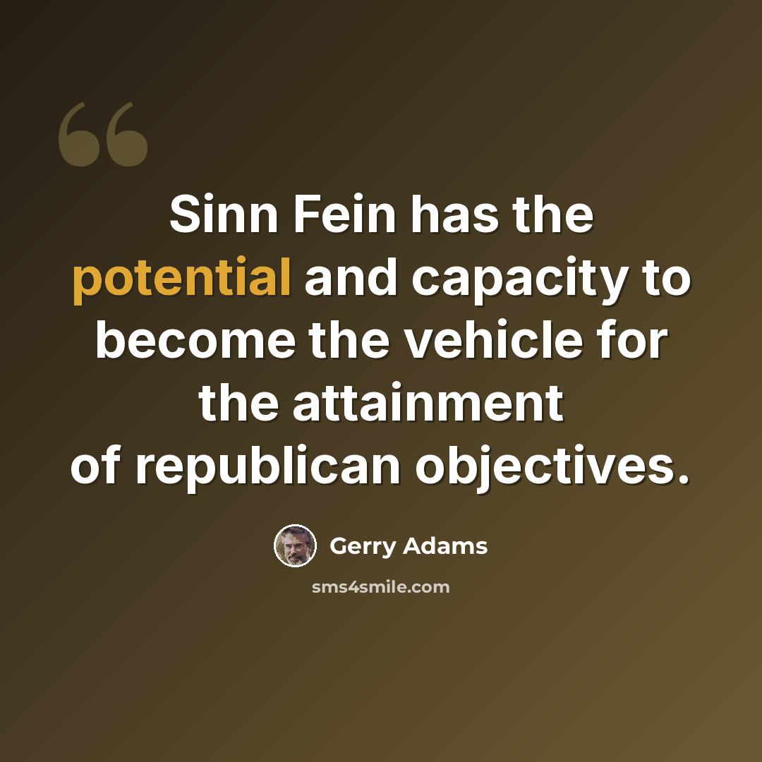 “Sinn Fein has the potential and capacity to become the vehicle for the attainment of republican objectives.” quote by Gerry Adams