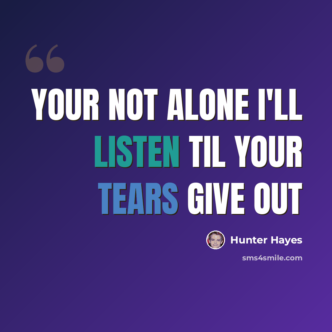 “Your not alone I'll listen til your tears give out” quote by Hunter Hayes