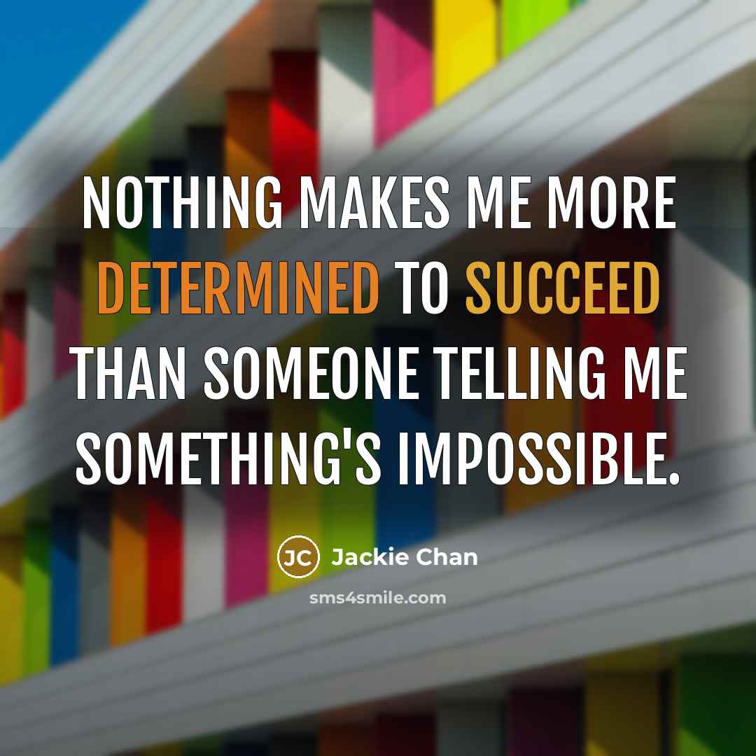 “Nothing makes me more determined to succeed than someone telling me something's impossible.” quote by Jackie Chan