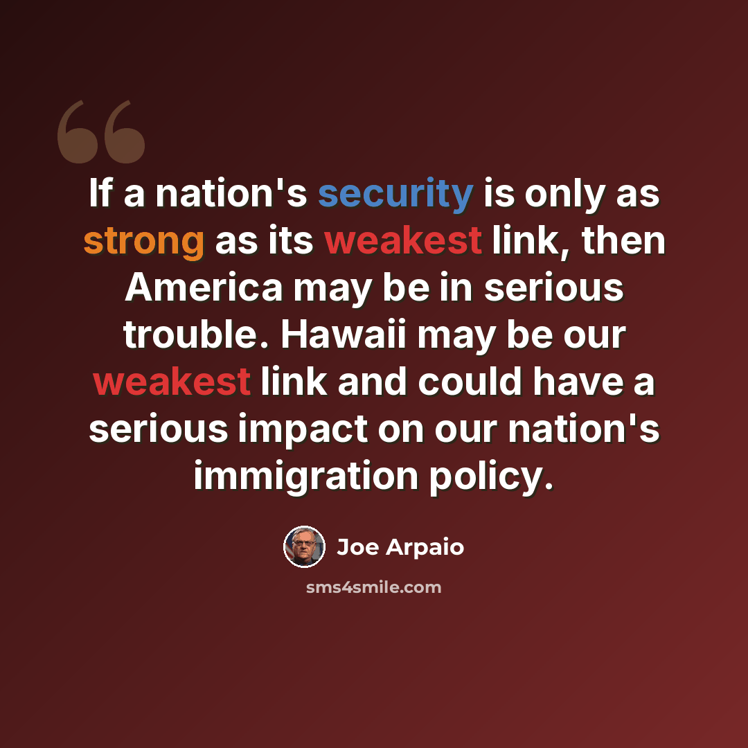 “If a nation's security is only as strong as its weakest link, then America may be in serious trouble. Hawaii may be our weakest link and could have a serious impact on our nation's immigration policy.” quote by Joe Arpaio