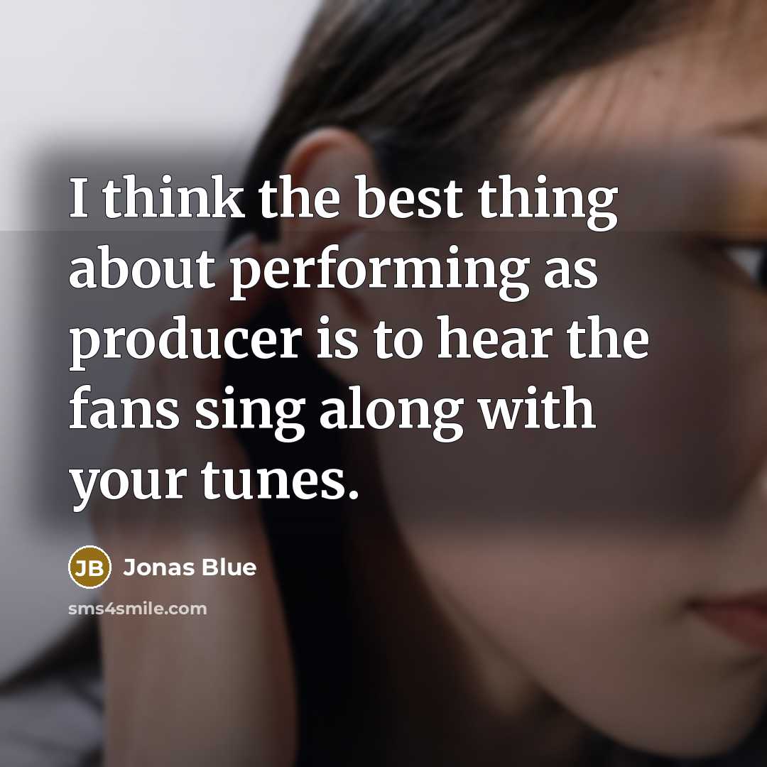 “I think the best thing about performing as producer is to hear the fans sing along with your tunes.” quote by Jonas Blue