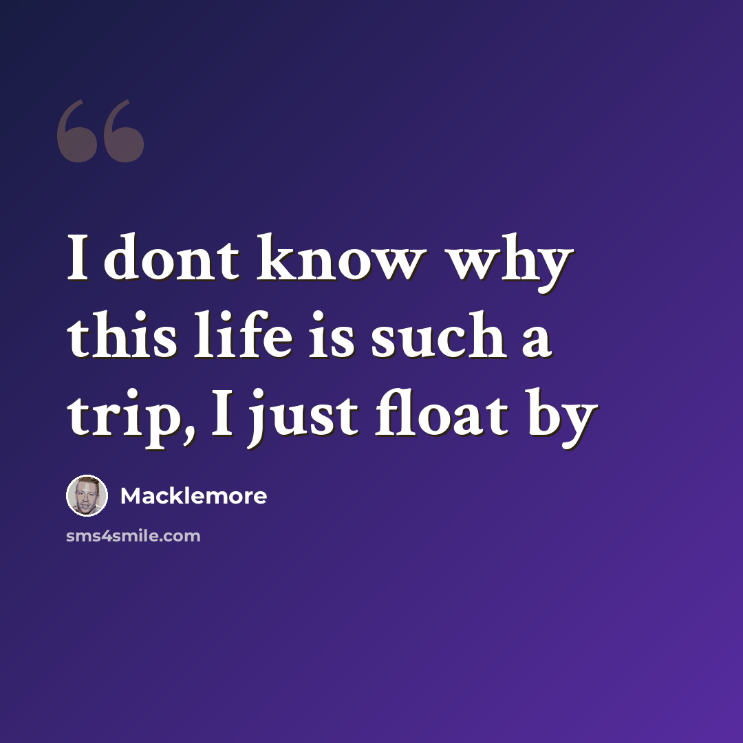 “I dont know why this life is such a trip, I just float by” quote by Macklemore