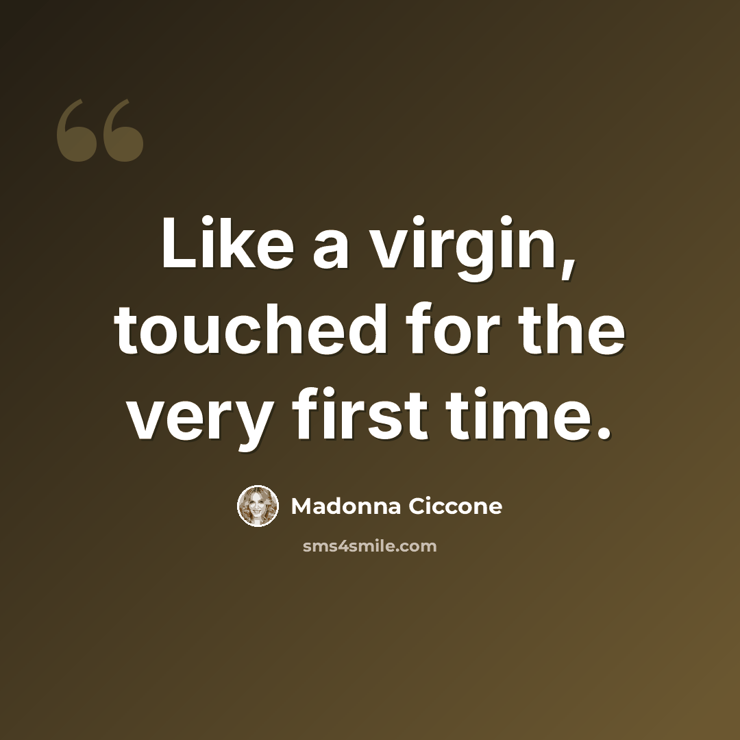 “Like a virgin, touched for the very first time.” quote by Madonna Ciccone