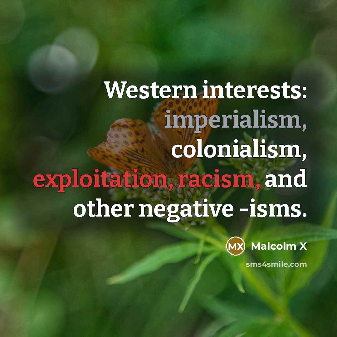 “Western interests: imperialism, colonialism, exploitation, racism, and other negative -isms.” quote by Malcolm X