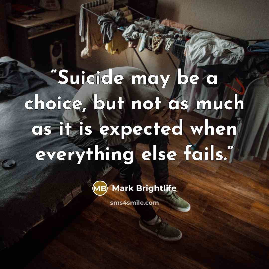 “Suicide may be a choice, but not as much as it is expected when everything else fails.” quote by Mark Brightlife