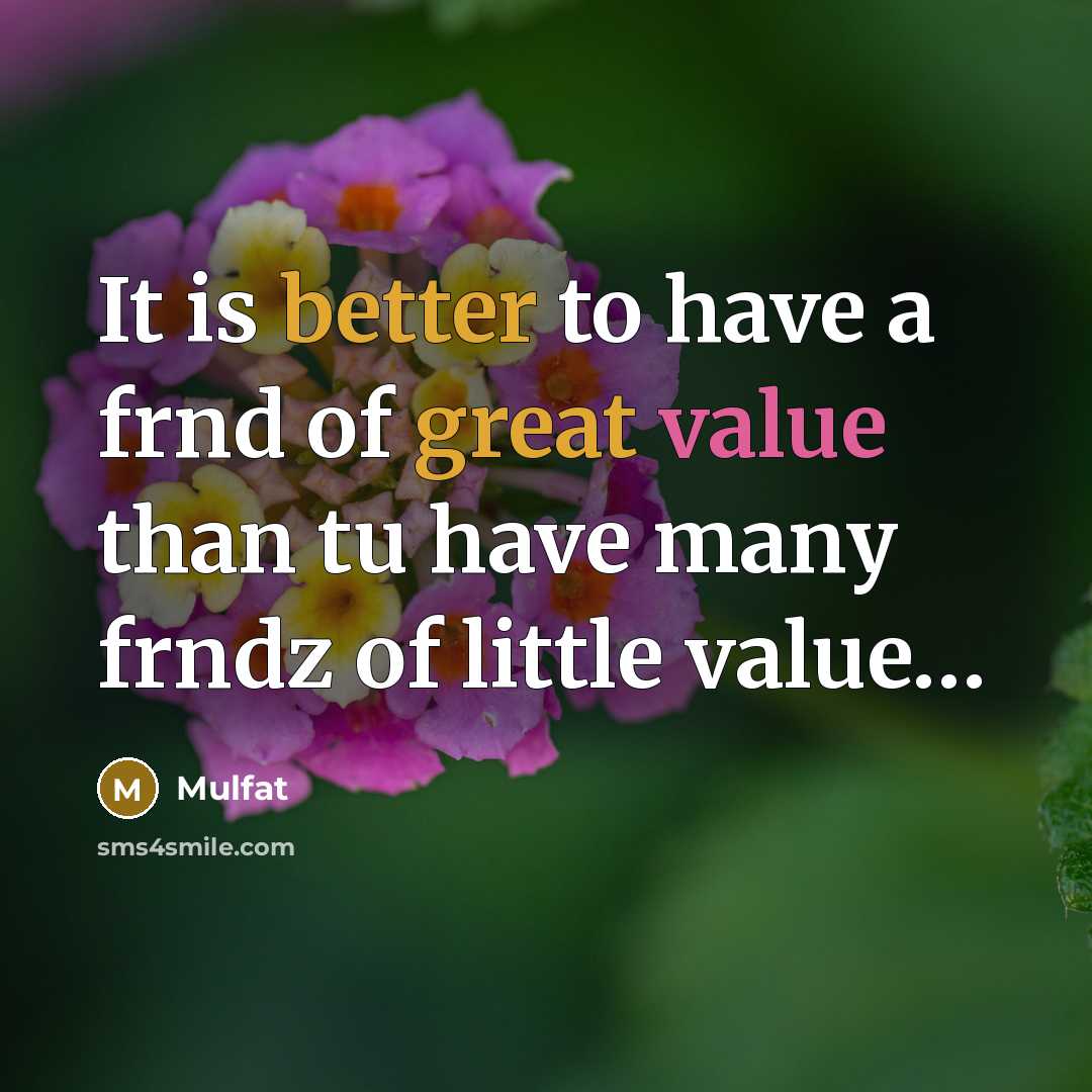 “It is better to have a frnd of great value than tu have many frndz of little value…” quote by Mulfat
