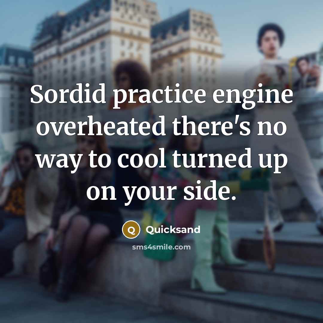“Sordid practice engine overheated there's no way to cool turned up on your side.” quote by Quicksand