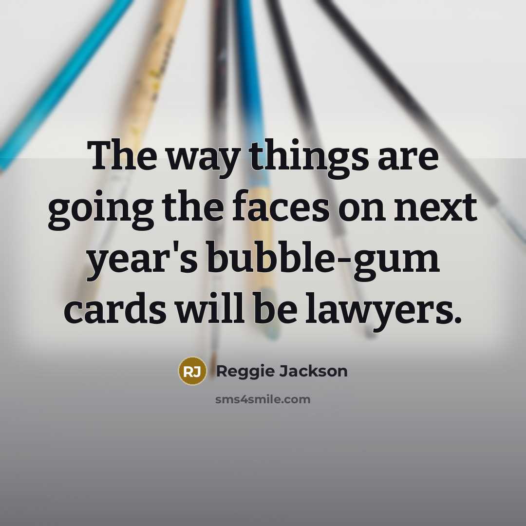 “The way things are going the faces on next year's bubble-gum cards will be lawyers.” quote by Reggie Jackson