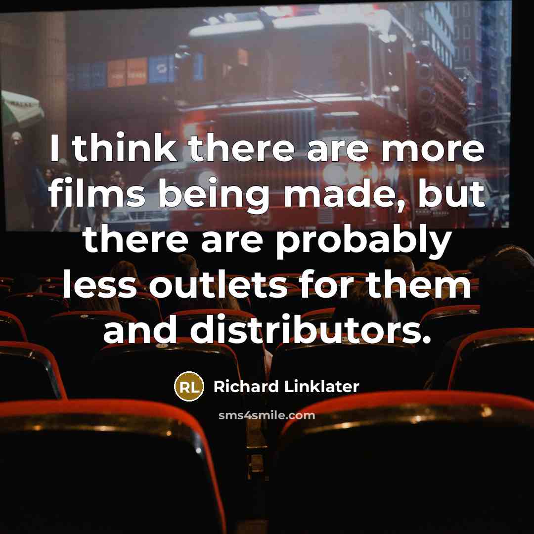 “I think there are more films being made, but there are probably less outlets for them and distributors.” quote by Richard Linklater