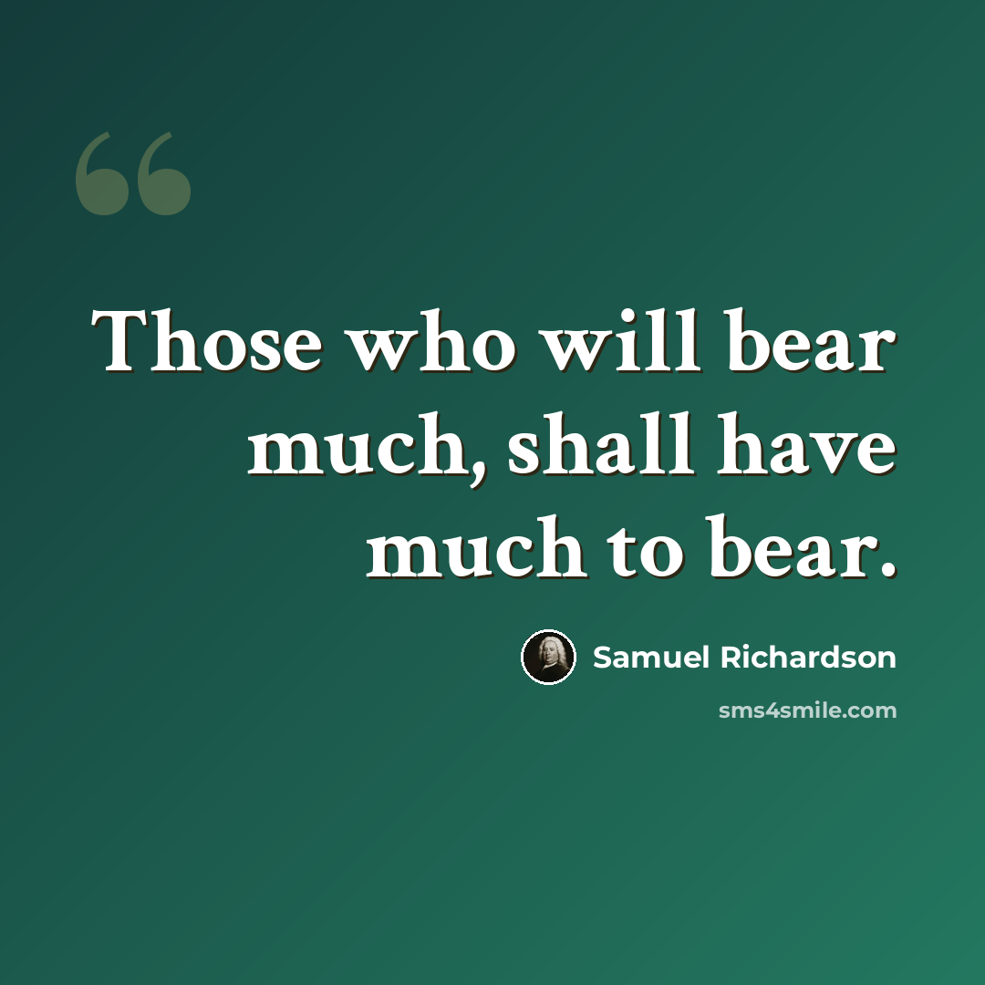 “Those who will bear much, shall have much to bear.” quote by Samuel Richardson