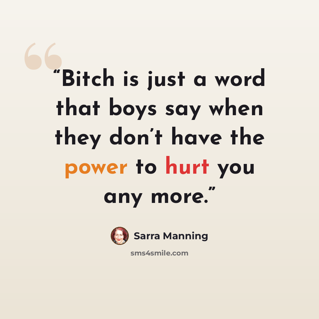 “Bitch is just a word that boys say when they don’t have the power to hurt you any more.” quote by Sarra Manning