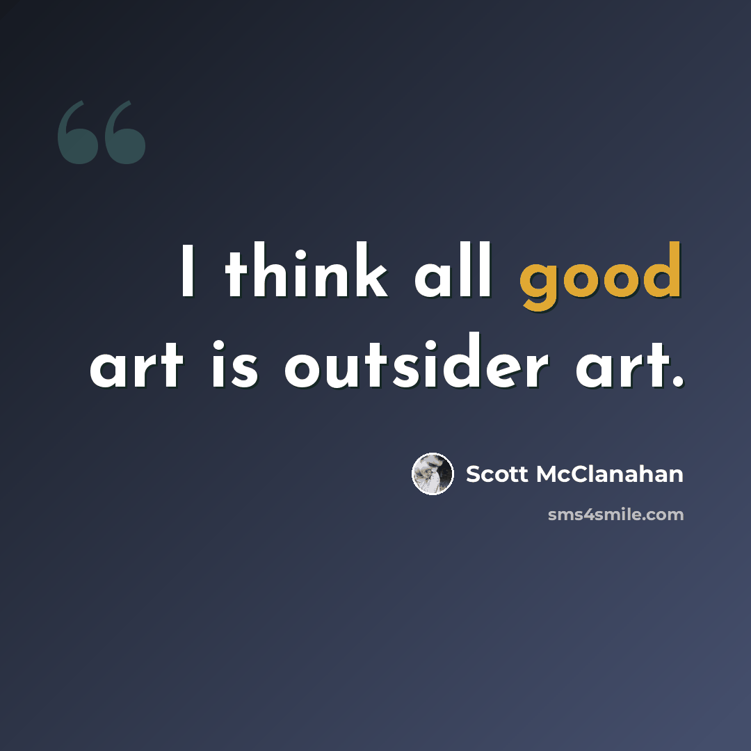 “I think all good art is outsider art.” quote by Scott McClanahan