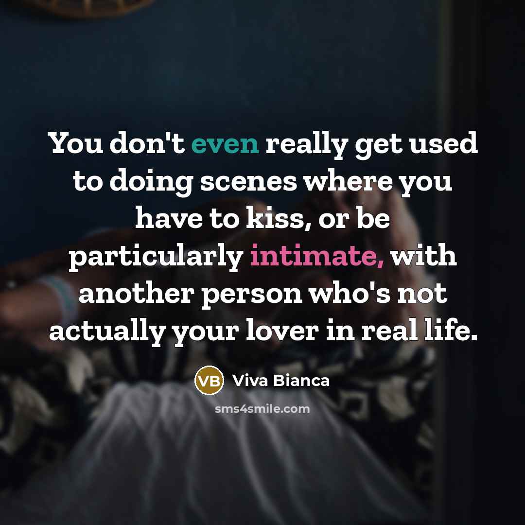 “You don't even really get used to doing scenes where you have to kiss, or be particularly intimate, with another person who's not actually your lover in real life.” quote by Viva Bianca