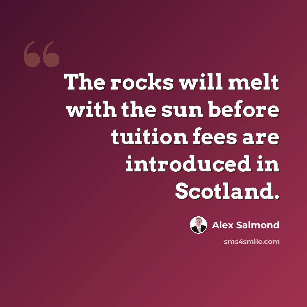 “The rocks will melt with the sun before tuition fees are introduced in Scotland.” quote by Alex Salmond