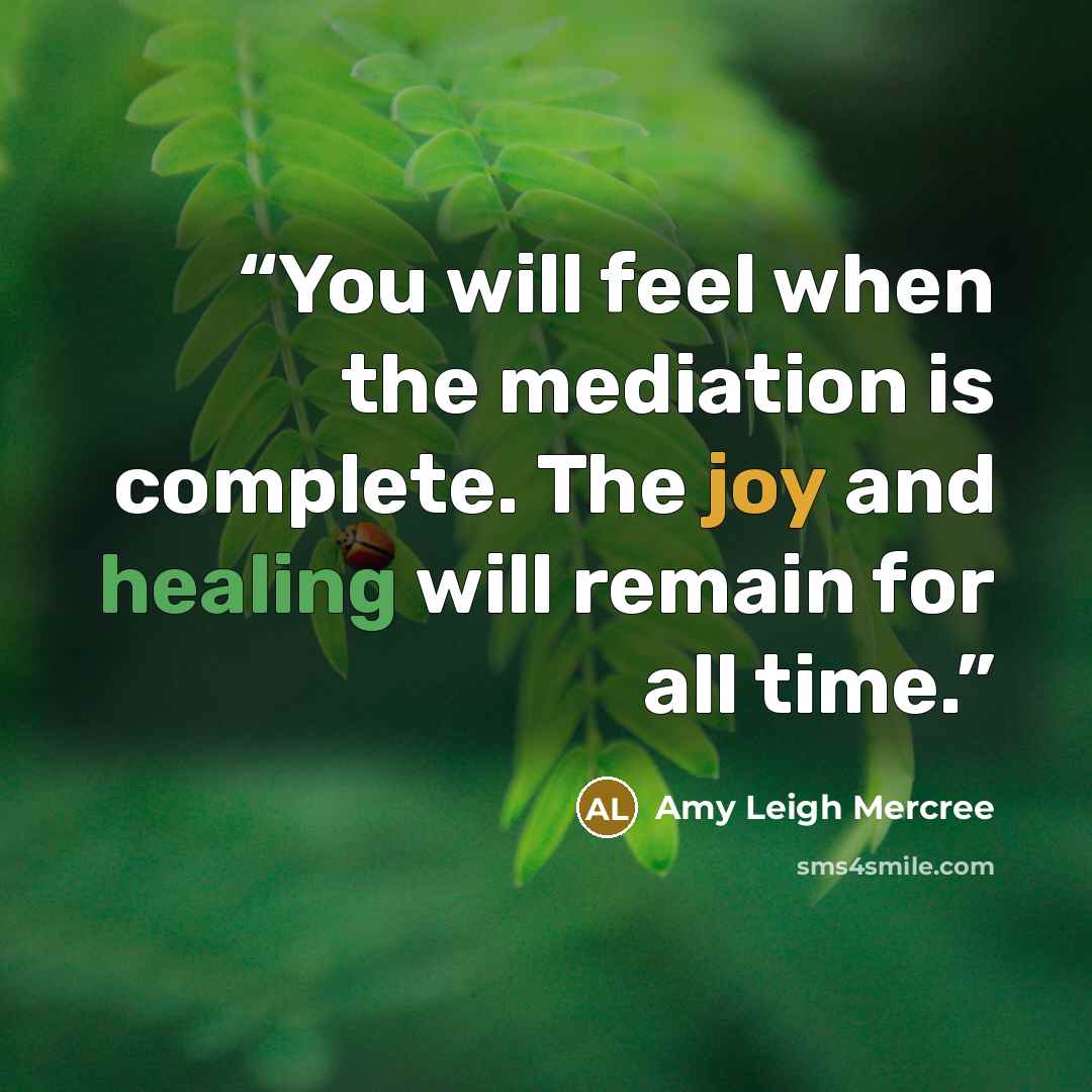 “You will feel when the mediation is complete. The joy and healing will remain for all time.” quote by Amy Leigh Mercree