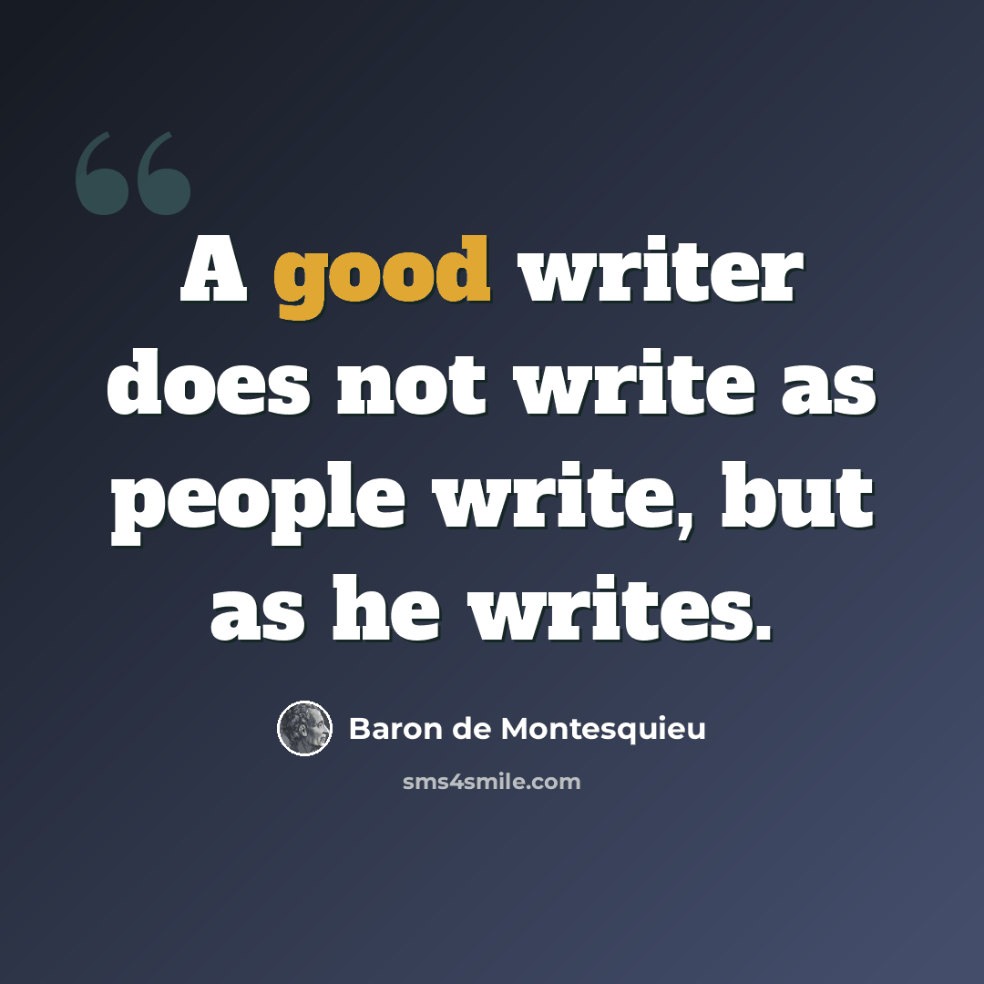 “A good writer does not write as people write, but as he writes.” quote by Baron de Montesquieu