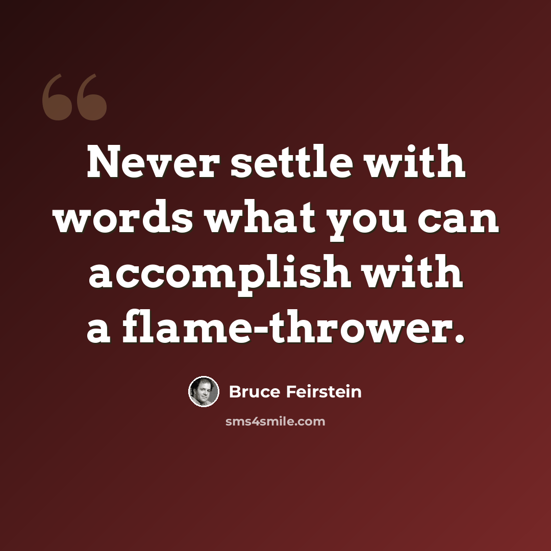 “Never settle with words what you can accomplish with a flame-thrower.” quote by Bruce Feirstein