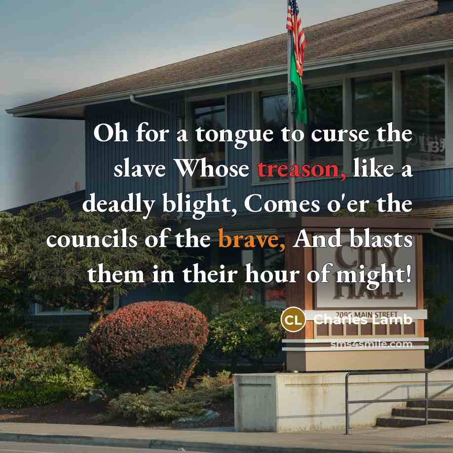 “Oh for a tongue to curse the slave Whose treason, like a deadly blight, Comes o'er the councils of the brave, And blasts them in their hour of might!” quote by Charles Lamb