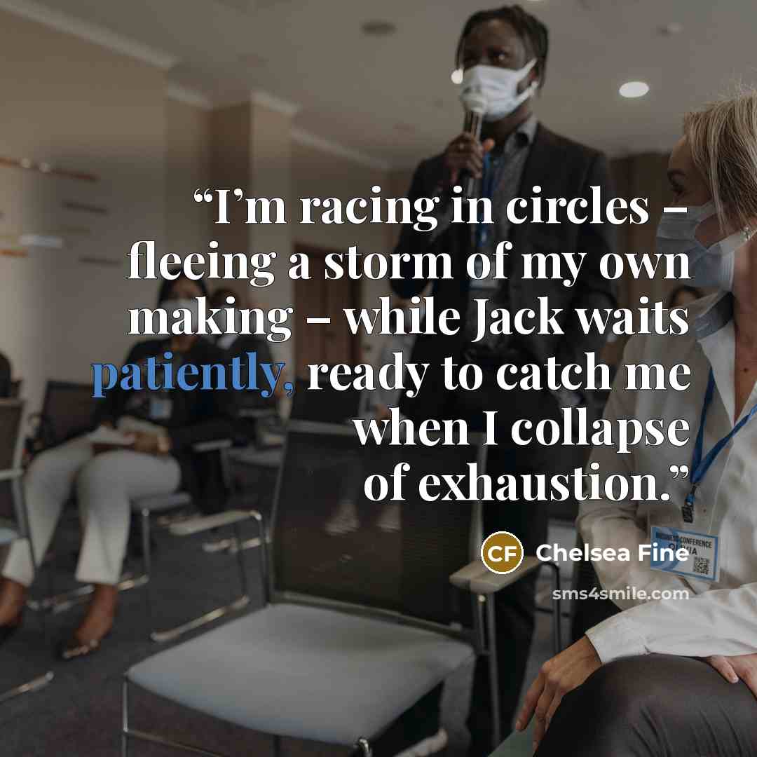 “I’m racing in circles – fleeing a storm of my own making – while Jack waits patiently, ready to catch me when I collapse of exhaustion.” quote by Chelsea Fine