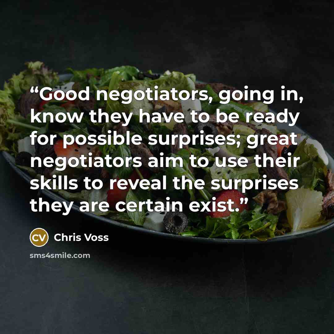 “Good negotiators, going in, know they have to be ready for possible surprises; great negotiators aim to use their skills to reveal the surprises they are certain exist.” quote by Chris Voss