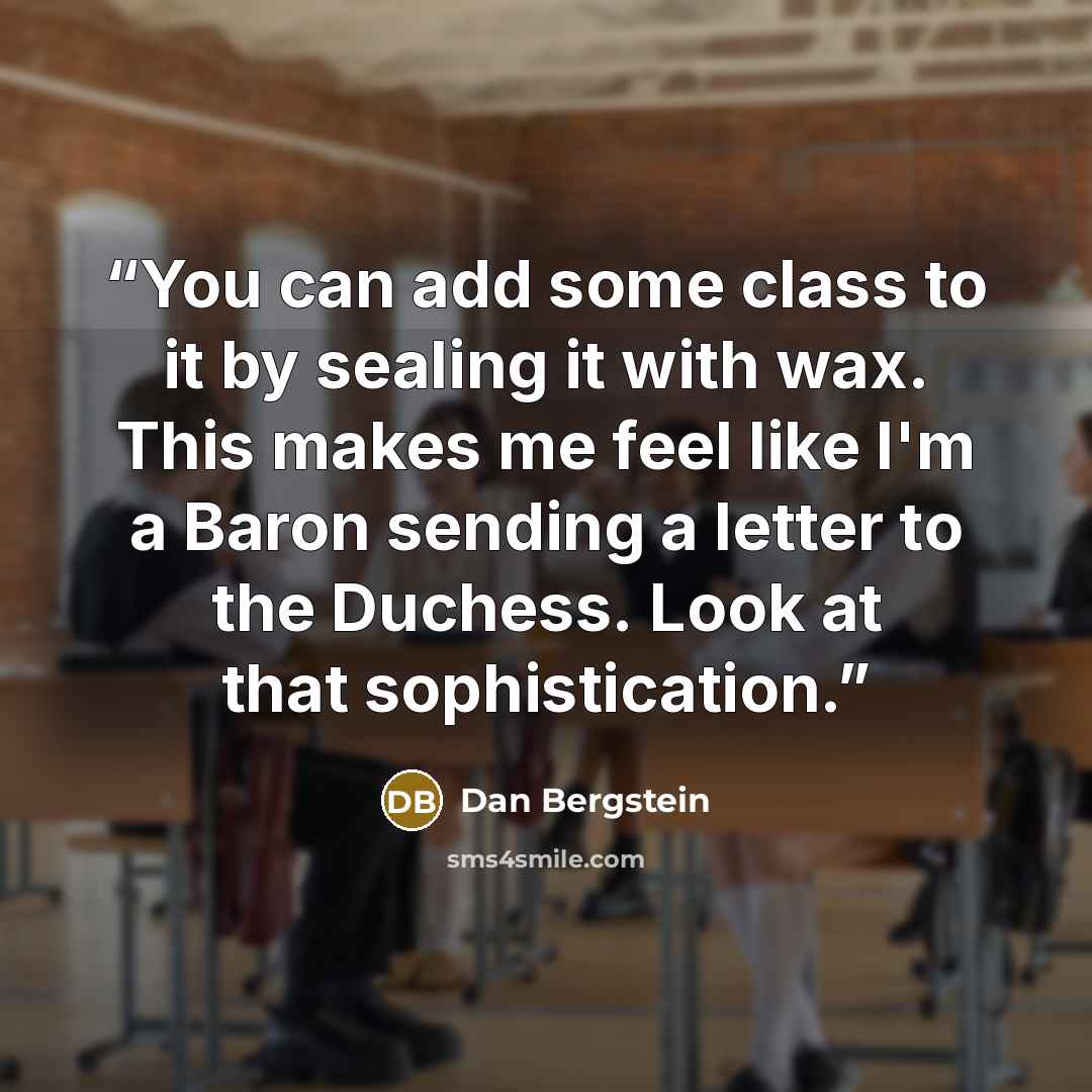 “You can add some class to it by sealing it with wax. This makes me feel like I'm a Baron sending a letter to the Duchess. Look at that sophistication.” quote by Dan Bergstein