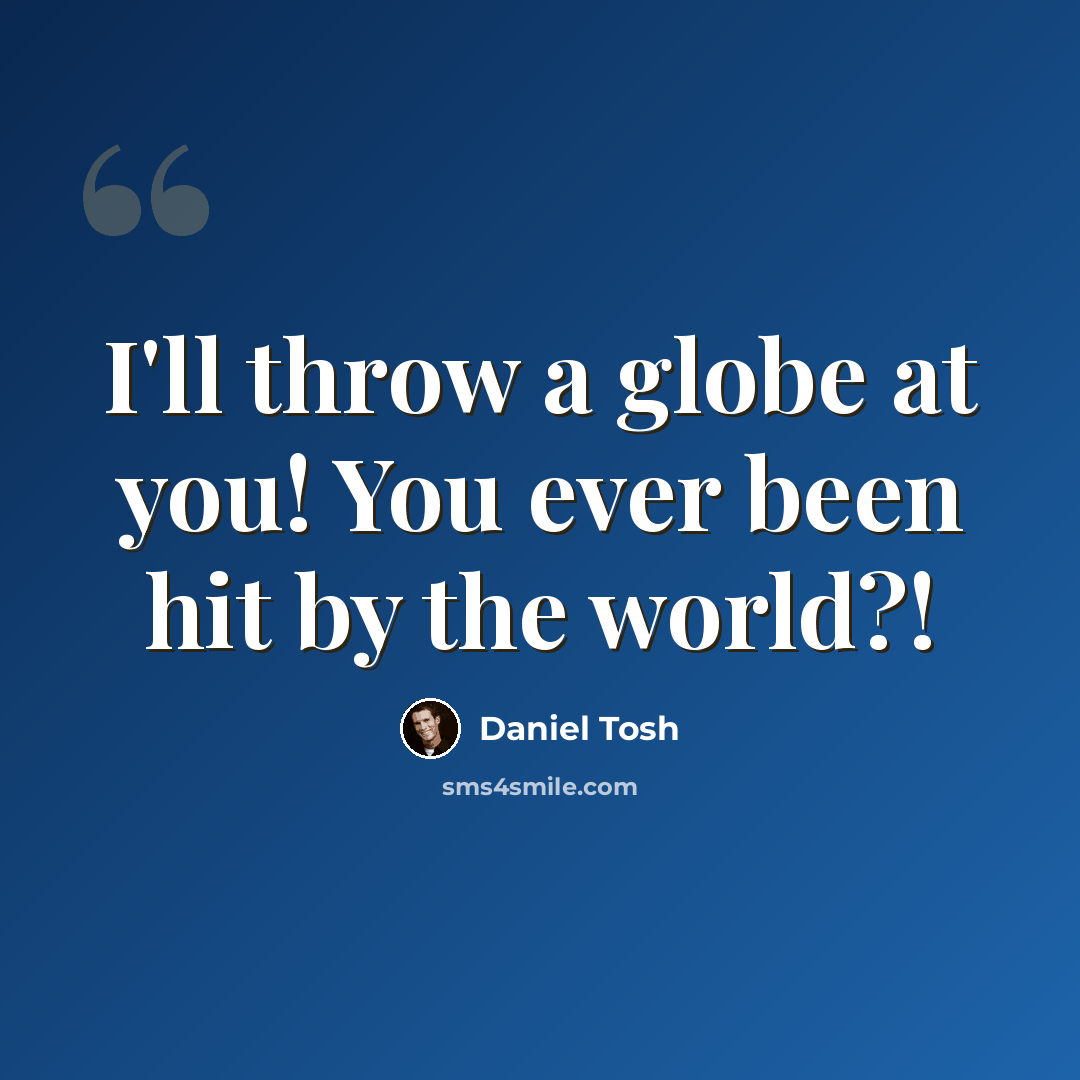 “I'll throw a globe at you! You ever been hit by the world?!” quote by Daniel Tosh