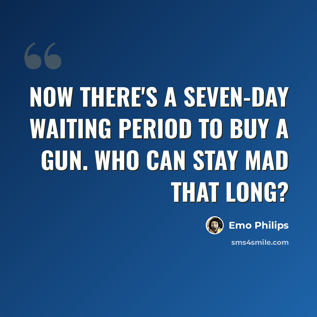 “Now there's a seven-day waiting period to buy a gun. Who can stay mad that long?” quote by Emo Philips