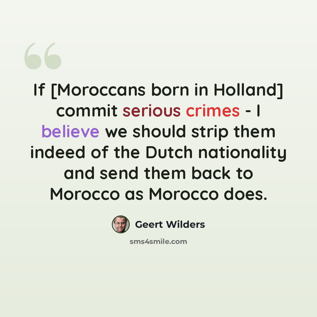“If [Moroccans born in Holland] commit serious crimes - I believe we should strip them indeed of the Dutch nationality and send them back to Morocco as Morocco does.” quote by Geert Wilders