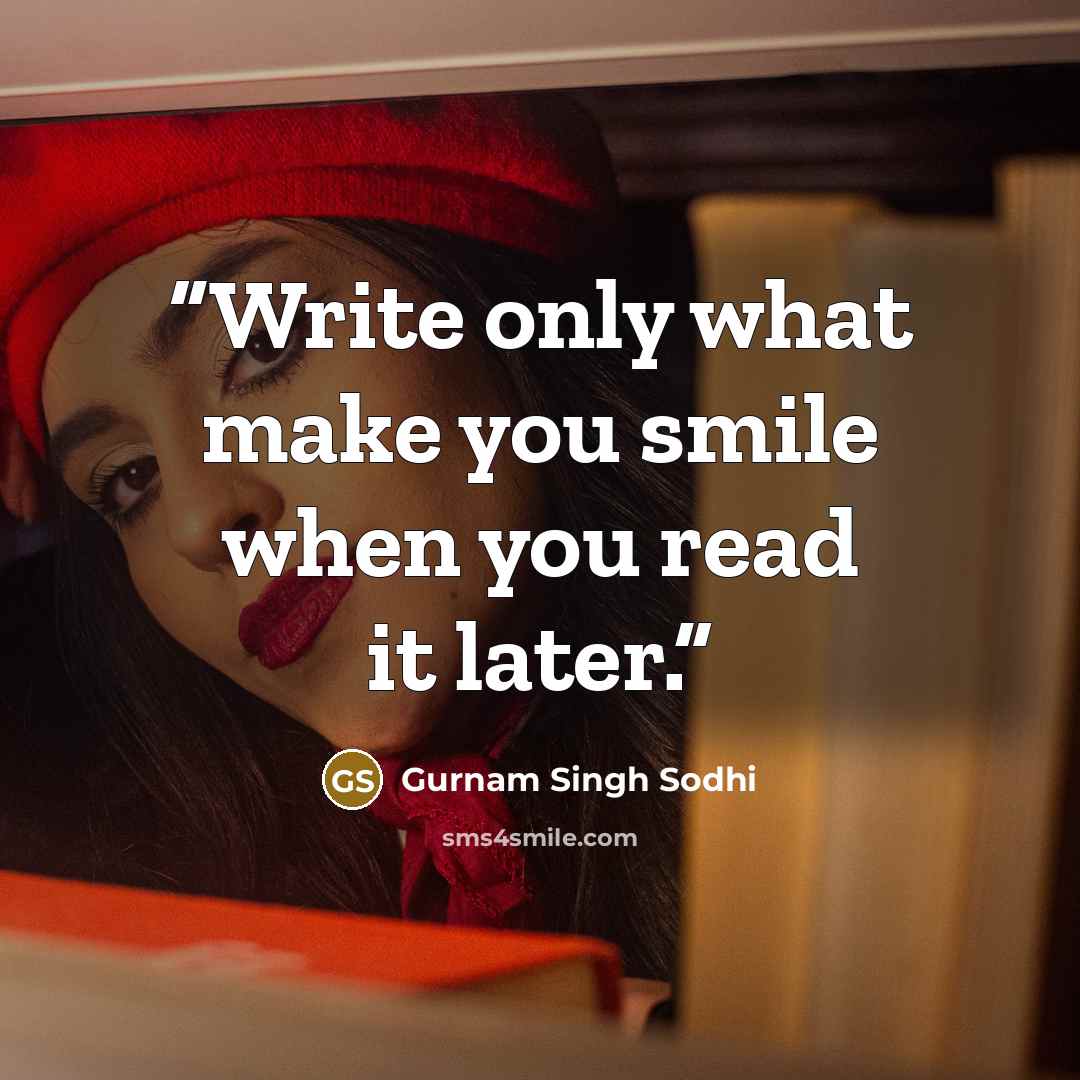 “Write only what make you smile when you read it later.” quote by Gurnam Singh Sodhi