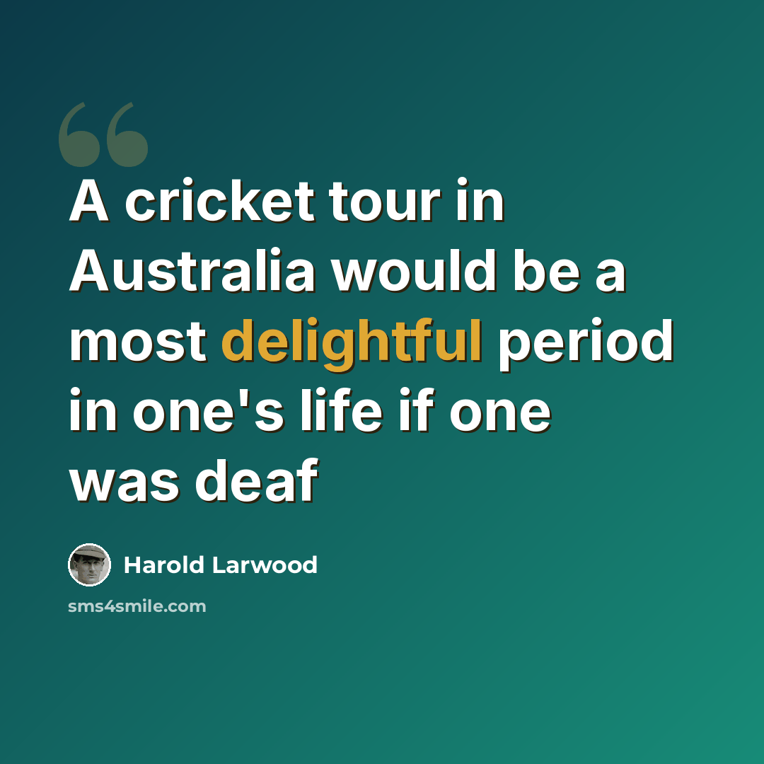 “A cricket tour in Australia would be a most delightful period in one's life if one was deaf” quote by Harold Larwood