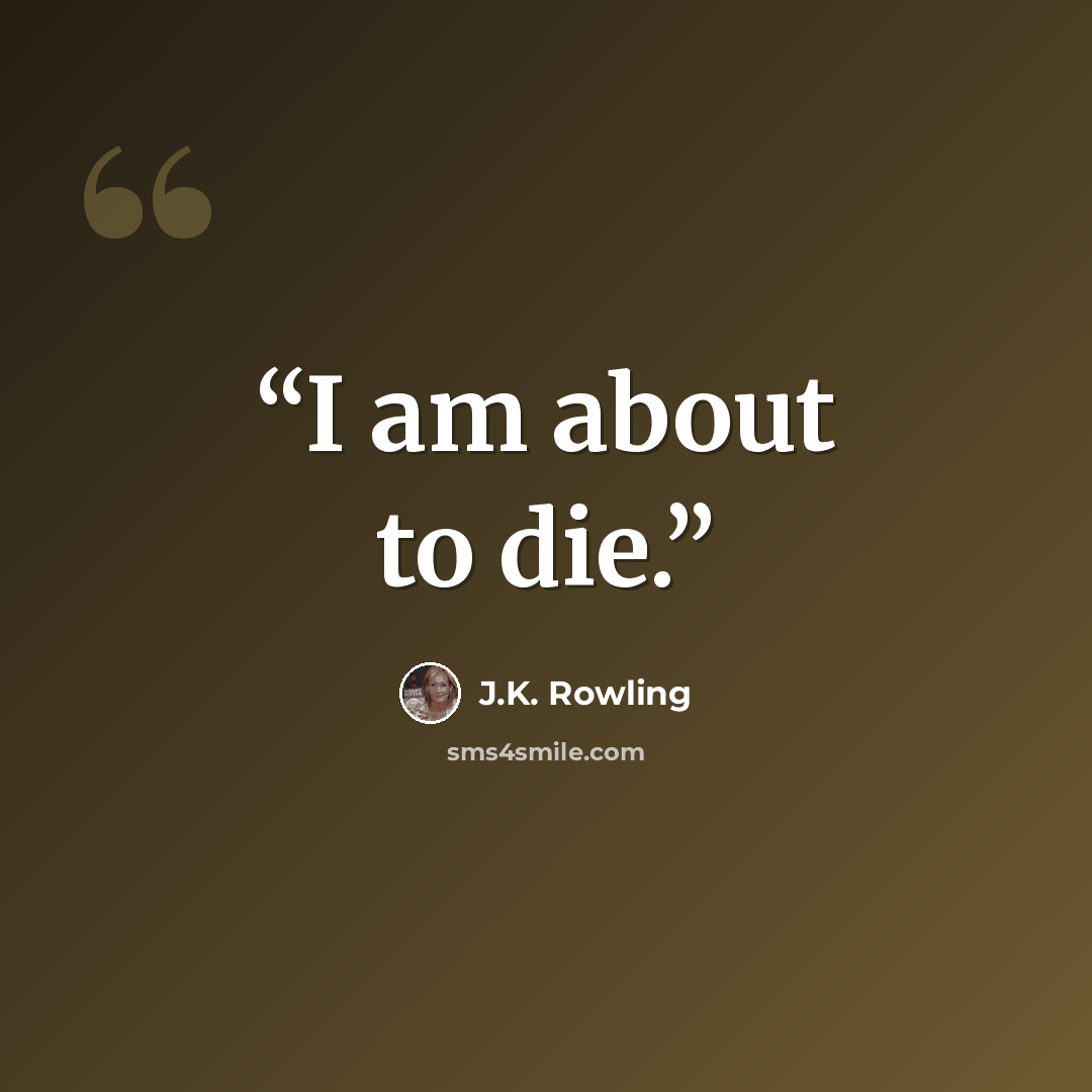 “I am about to die.” quote by J.K. Rowling