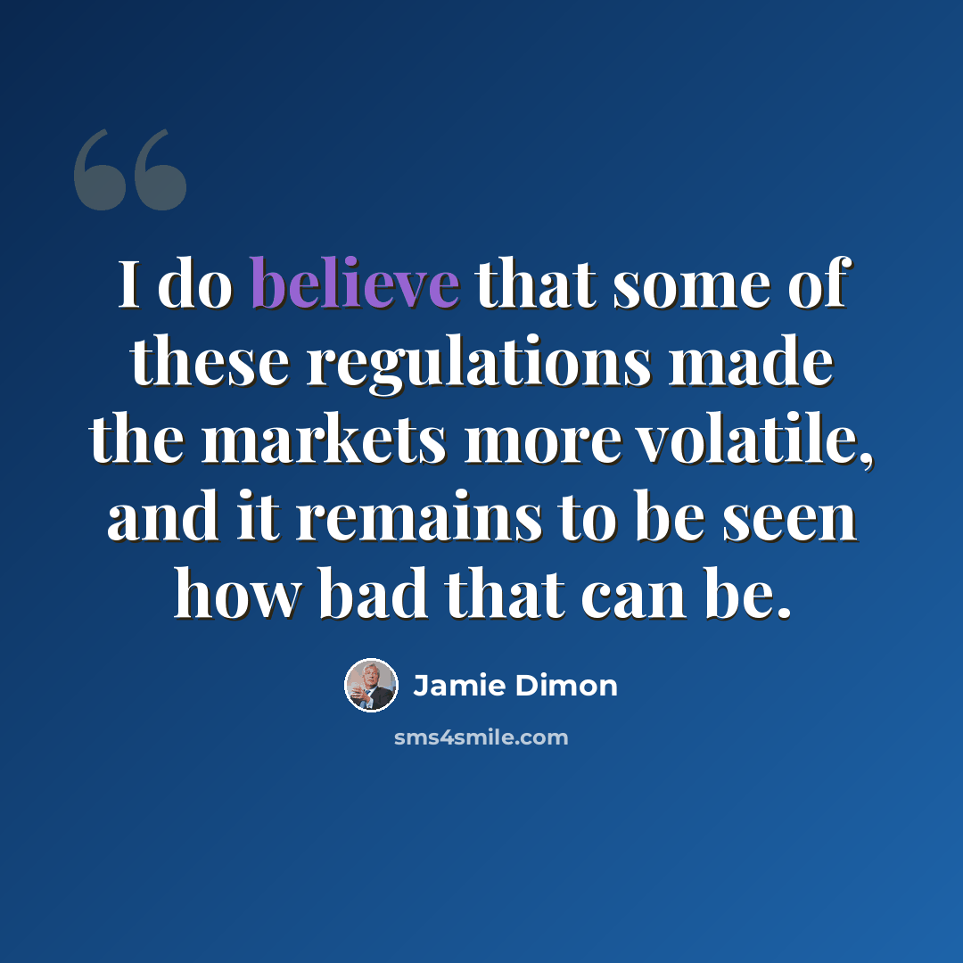 “I do believe that some of these regulations made the markets more volatile, and it remains to be seen how bad that can be.” quote by Jamie Dimon